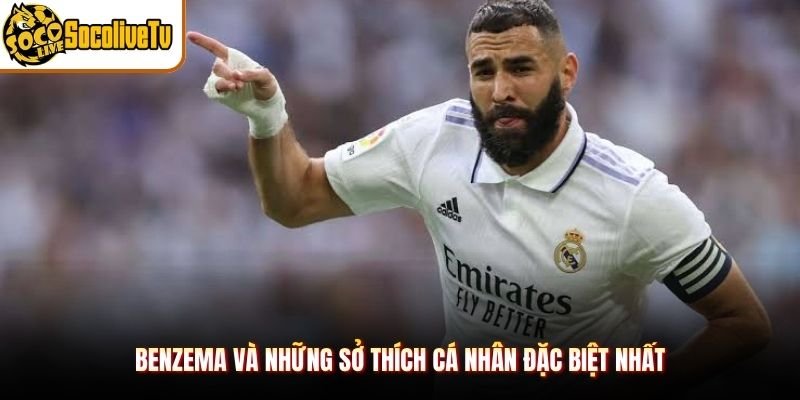 Benzema Và Những Sở Thích Cá Nhân Đặc Biệt Nhất