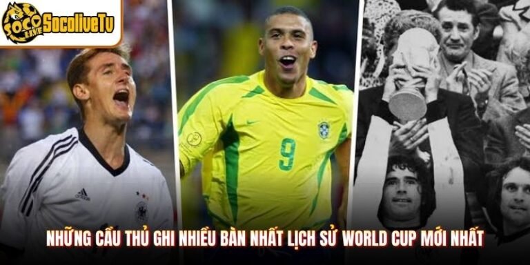 Những Cầu Thủ Ghi Nhiều Bàn Nhất Lịch Sử World Cup Mới Nhất